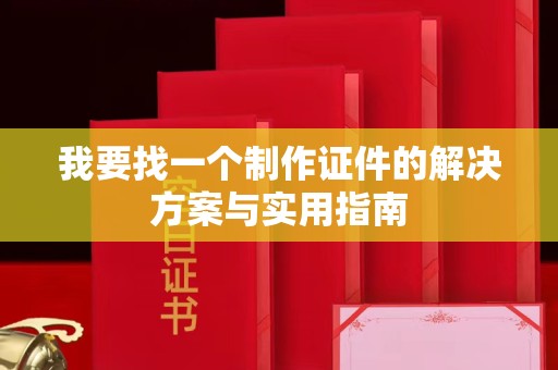 西安我要找一个制作证件的解决方案与实用指南